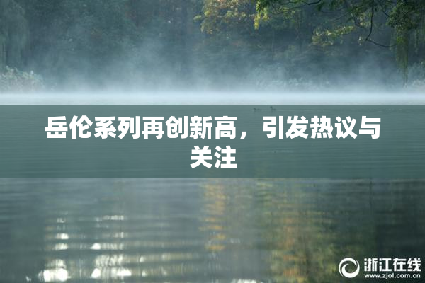 岳伦系列再创新高，引发热议与关注