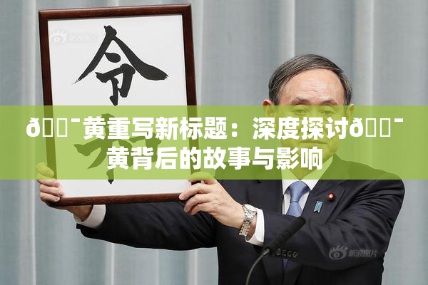 🔯黄重写新标题：深度探讨🔯黄背后的故事与影响