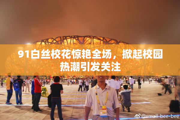 91白丝校花惊艳全场，掀起校园热潮引发关注