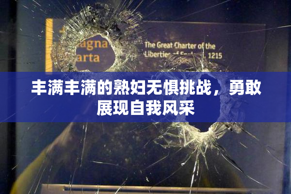 丰满丰满的熟妇无惧挑战，勇敢展现自我风采