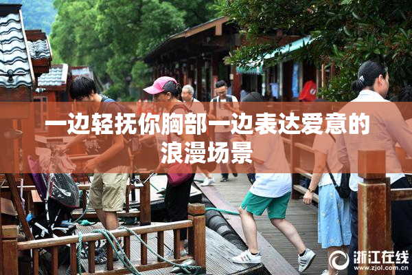 一边轻抚你胸部一边表达爱意的浪漫场景