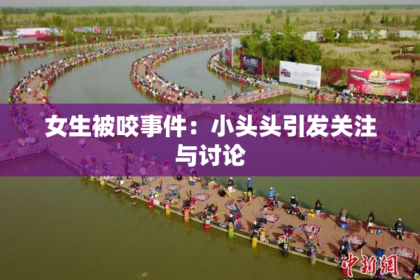 女生被咬事件：小头头引发关注与讨论