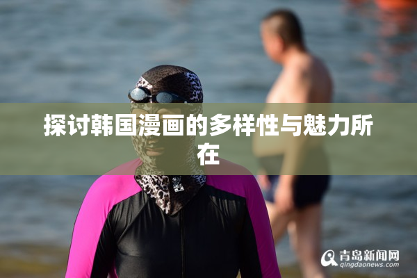 探讨韩国漫画的多样性与魅力所在