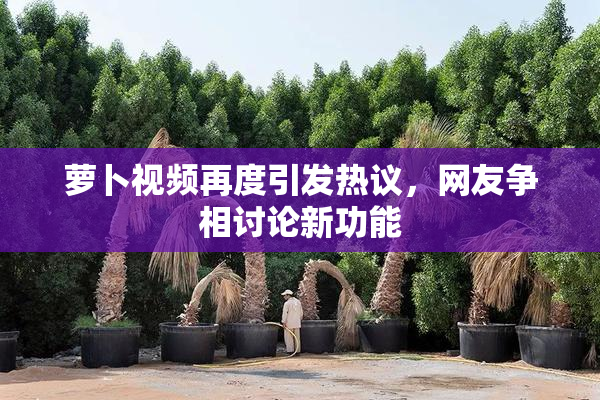 萝卜视频再度引发热议，网友争相讨论新功能