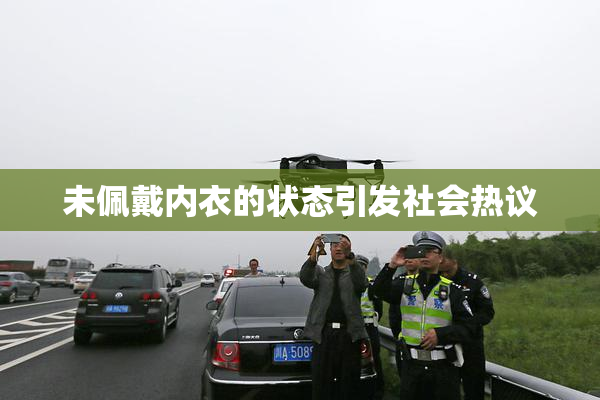 未佩戴内衣的状态引发社会热议