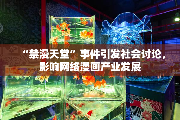 “禁漫天堂”事件引发社会讨论，影响网络漫画产业发展