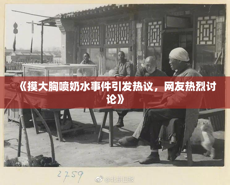 《摸大胸喷奶水事件引发热议，网友热烈讨论》