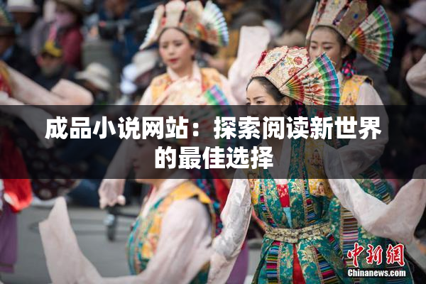成品小说网站：探索阅读新世界的最佳选择