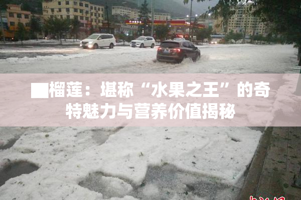 ▇榴莲：堪称“水果之王”的奇特魅力与营养价值揭秘