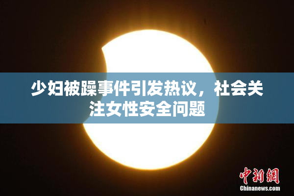 少妇被躁事件引发热议，社会关注女性安全问题