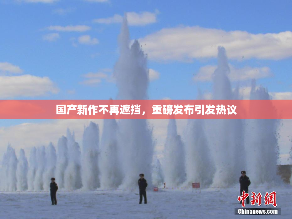 国产新作不再遮挡，重磅发布引发热议
