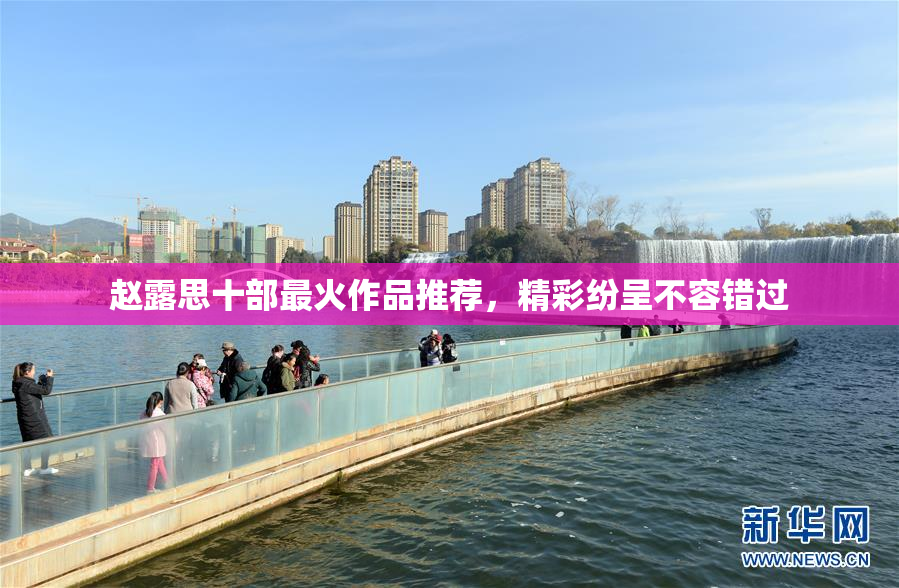 赵露思十部最火作品推荐，精彩纷呈不容错过