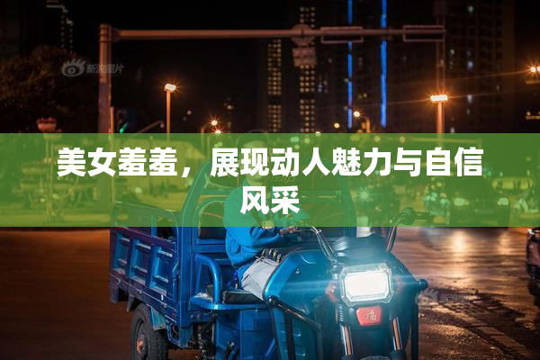 美女羞羞，展现动人魅力与自信风采