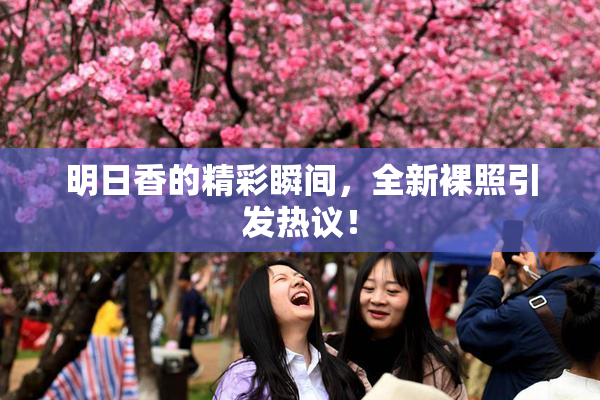 明日香的精彩瞬间，全新裸照引发热议！