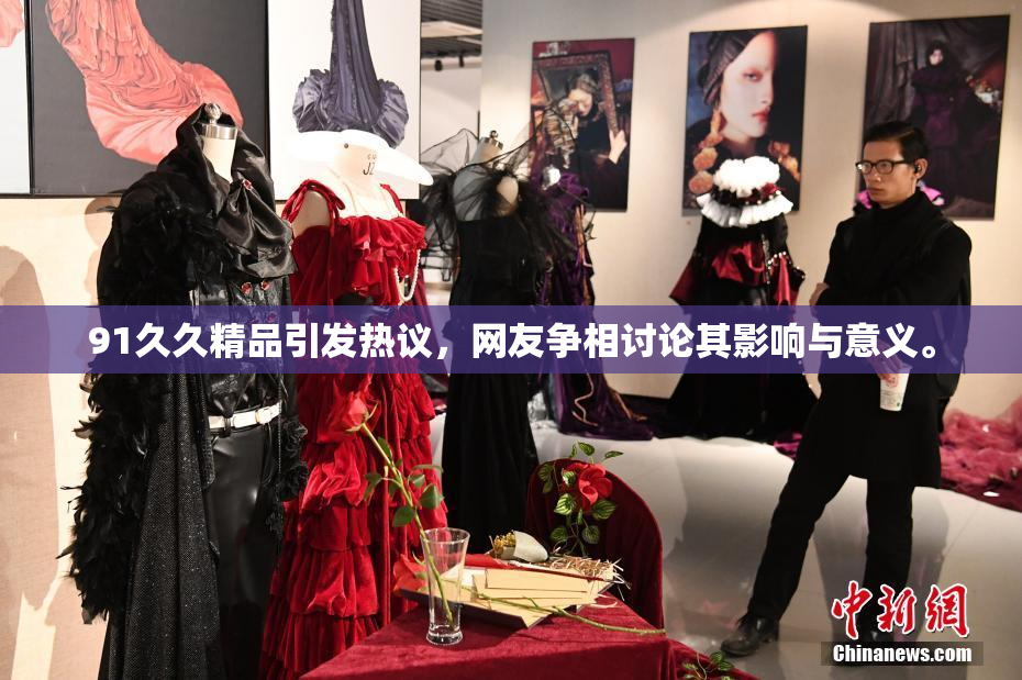 91久久精品引发热议，网友争相讨论其影响与意义。