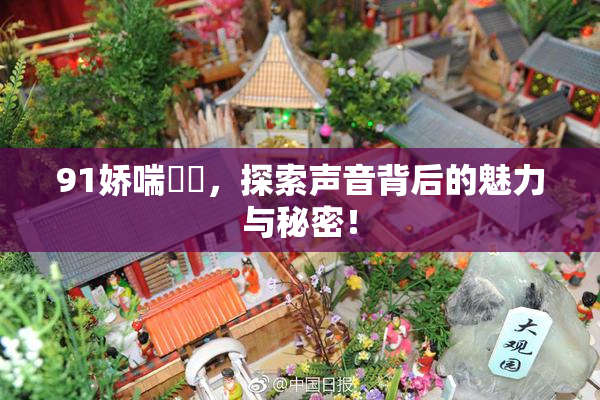 91娇喘❌‌，探索声音背后的魅力与秘密！