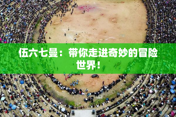 伍六七曼：带你走进奇妙的冒险世界！