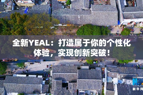 全新YEAL：打造属于你的个性化体验，实现创新突破！