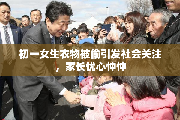 初一女生衣物被偷引发社会关注，家长忧心忡忡