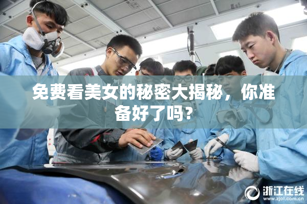 免费看美女的秘密大揭秘，你准备好了吗？