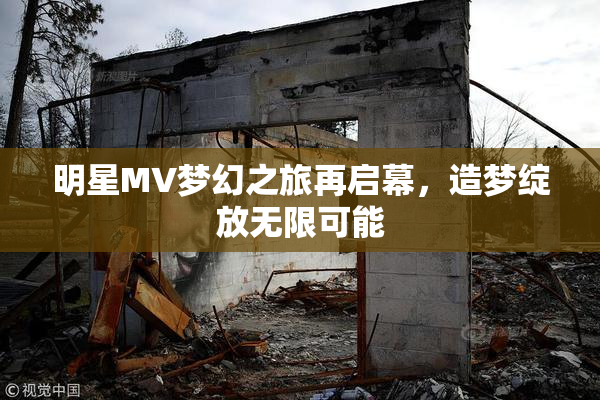 明星MV梦幻之旅再启幕，造梦绽放无限可能