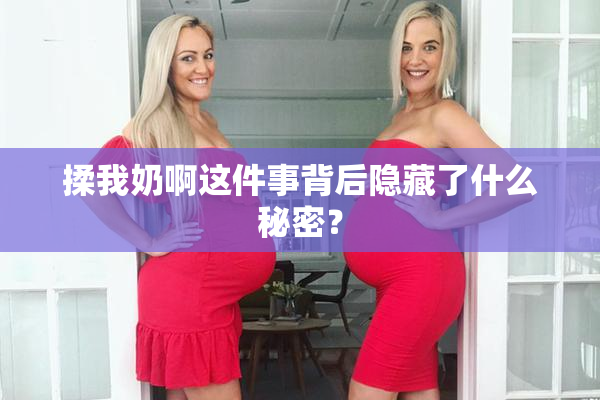 揉我奶啊这件事背后隐藏了什么秘密？
