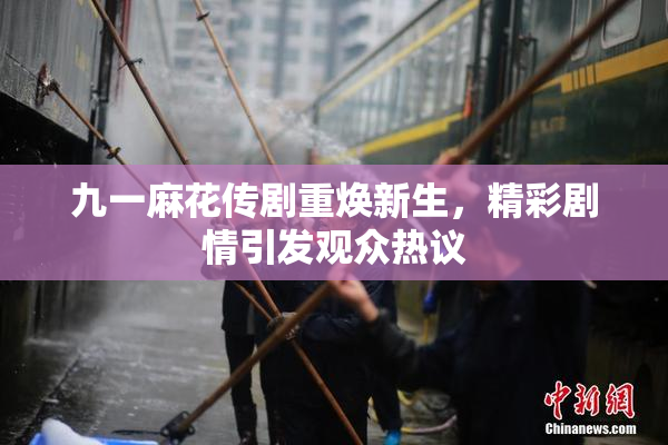 九一麻花传剧重焕新生，精彩剧情引发观众热议
