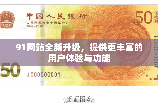 91网站全新升级，提供更丰富的用户体验与功能