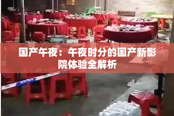 国产午夜：午夜时分的国产新影院体验全解析