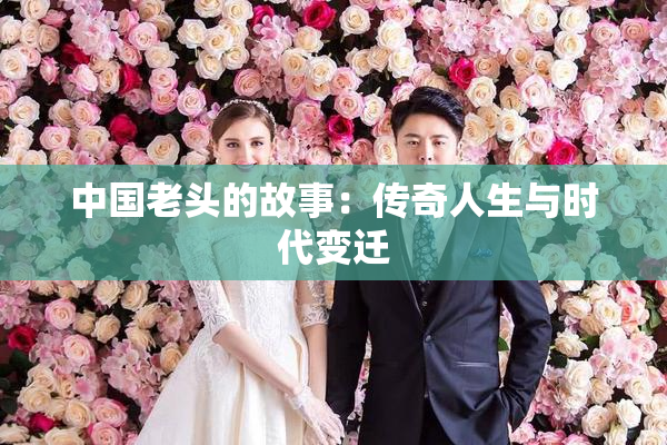 中国老头的故事：传奇人生与时代变迁