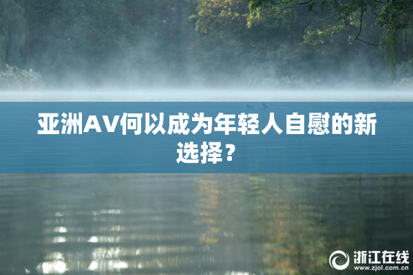 亚洲AV何以成为年轻人自慰的新选择？
