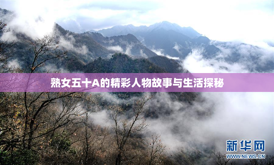 熟女五十A的精彩人物故事与生活探秘