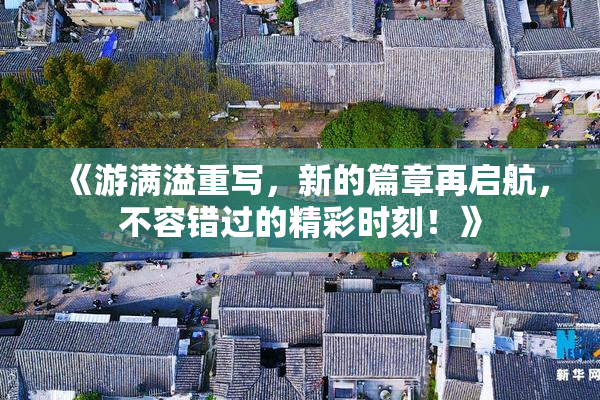 《游满溢重写，新的篇章再启航，不容错过的精彩时刻！》