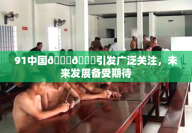 91中国🍆🍑引发广泛关注，未来发展备受期待