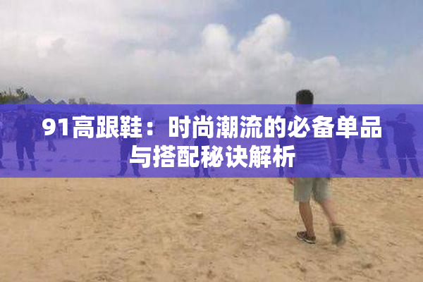 91高跟鞋：时尚潮流的必备单品与搭配秘诀解析