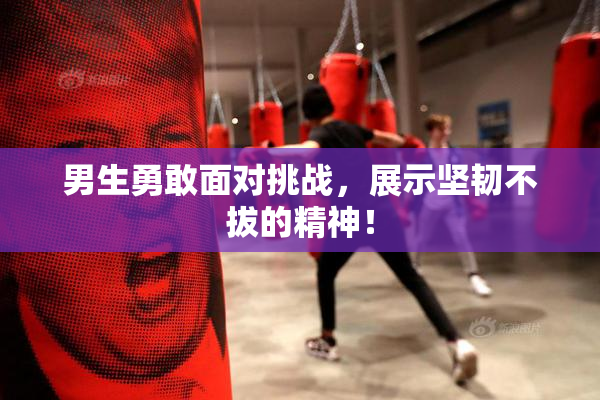 男生勇敢面对挑战，展示坚韧不拔的精神！