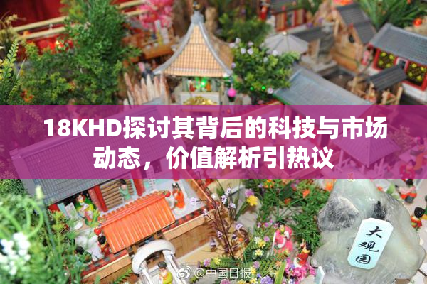 18KHD探讨其背后的科技与市场动态，价值解析引热议
