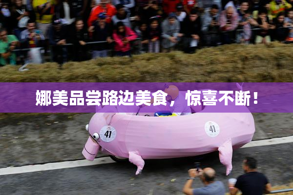 娜美品尝路边美食，惊喜不断！