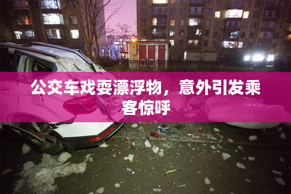 公交车戏耍漂浮物，意外引发乘客惊呼