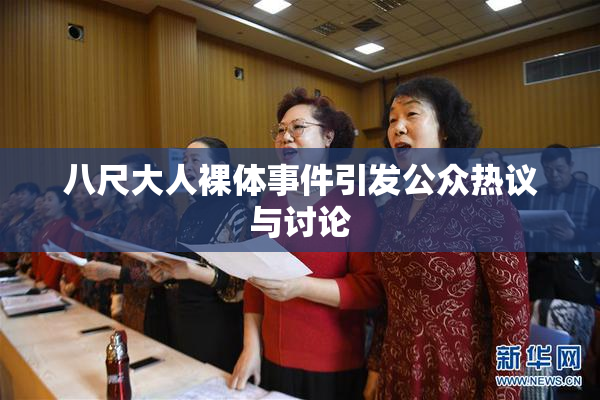 八尺大人裸体事件引发公众热议与讨论