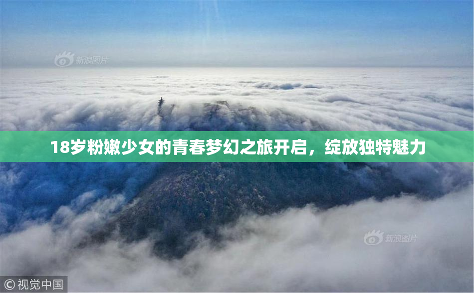 18岁粉嫩少女的青春梦幻之旅开启，绽放独特魅力
