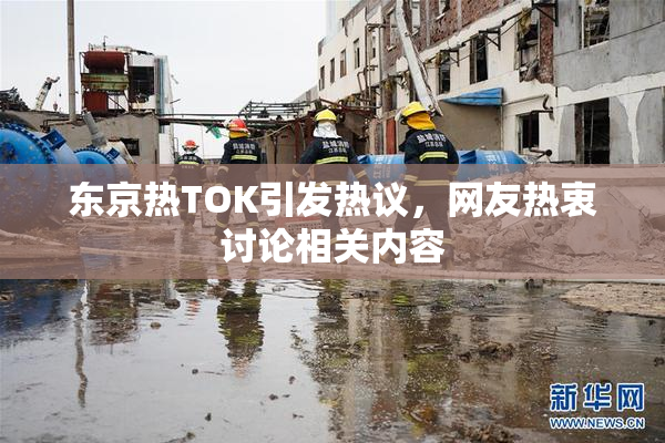 东京热TOK引发热议，网友热衷讨论相关内容