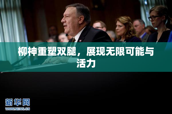 柳神重塑双腿，展现无限可能与活力