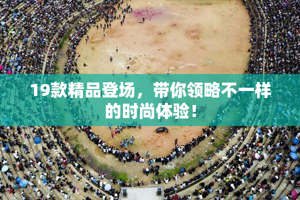 19款精品登场，带你领略不一样的时尚体验！