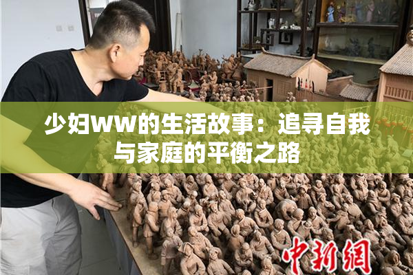 少妇WW的生活故事：追寻自我与家庭的平衡之路