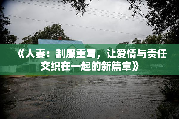 《人妻：制服重写，让爱情与责任交织在一起的新篇章》