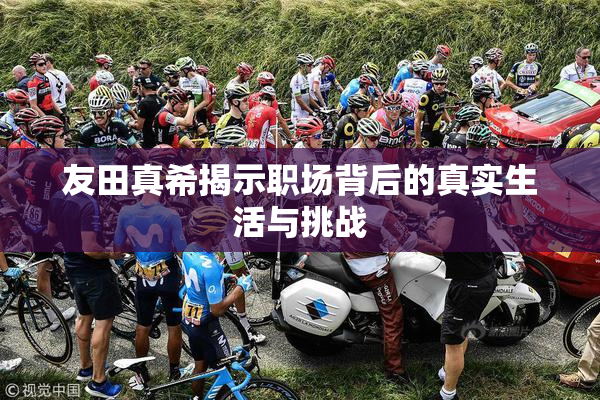 友田真希揭示职场背后的真实生活与挑战