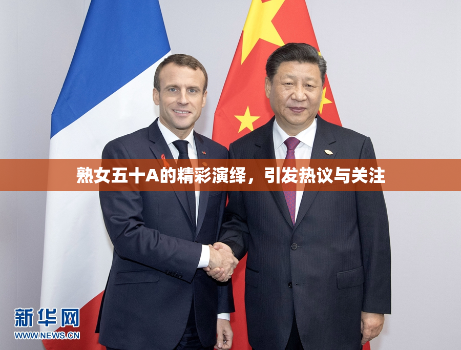 熟女五十A的精彩演绎，引发热议与关注