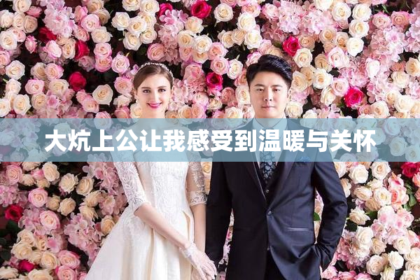 大炕上公让我感受到温暖与关怀