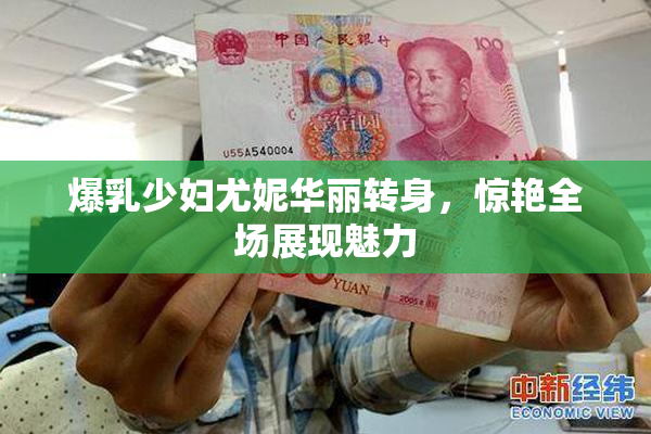 爆乳少妇尤妮华丽转身，惊艳全场展现魅力
